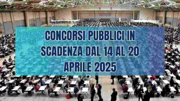 Scopri tutti i concorsi pubblici in scadenza dal 14 al 20 aprile 2025: bandi attivi, profili...